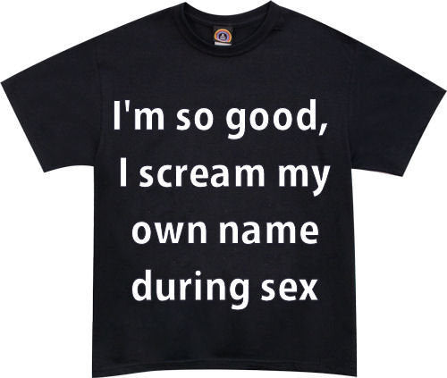 "I'm so Good, I Scream My Own Name During Sex" Tshirt - TshirtNow.net - 1